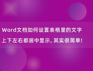 Word文档如何设置表格里的文字上下左右都居中显示，其实很简单！